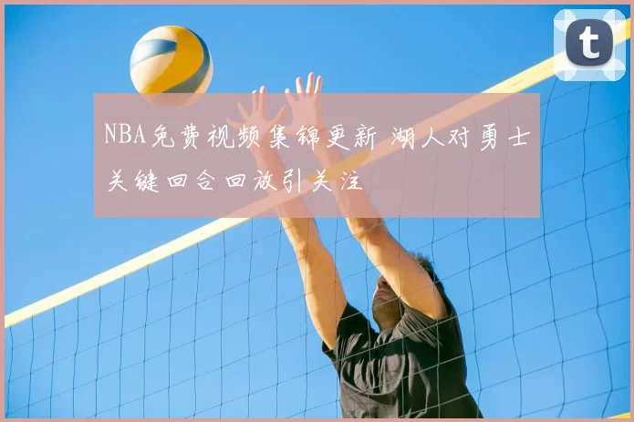 NBA免费视频集锦更新 湖人对勇士关键回合回放引关注