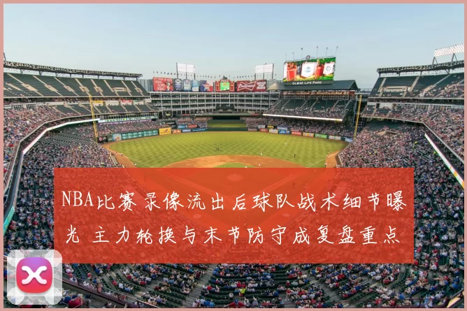 NBA比赛录像流出后球队战术细节曝光 主力轮换与末节防守成复盘重点