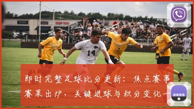 即时完整足球比分更新：焦点赛事赛果出炉，关键进球与积分变化一并呈现