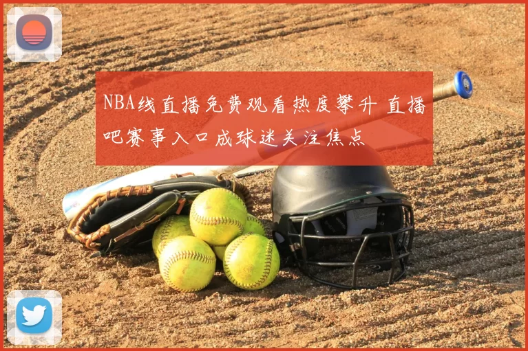 NBA线直播免费观看热度攀升 直播吧赛事入口成球迷关注焦点