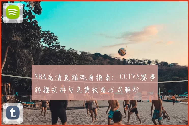 NBA高清直播观看指南：CCTV5赛事转播安排与免费收看方式解析