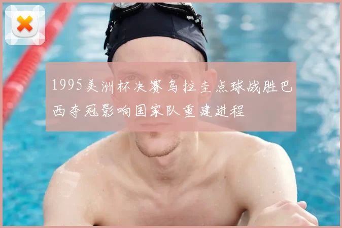 1995美洲杯决赛乌拉圭点球战胜巴西夺冠影响国家队重建进程