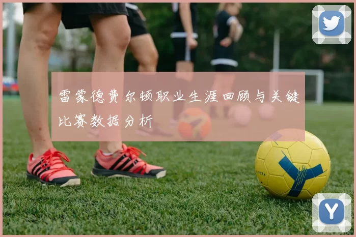 雷蒙德费尔顿职业生涯回顾与关键比赛数据分析