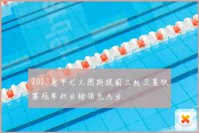 2013意甲尤文图斯提前三轮卫冕联赛冠军积分榜领先九分