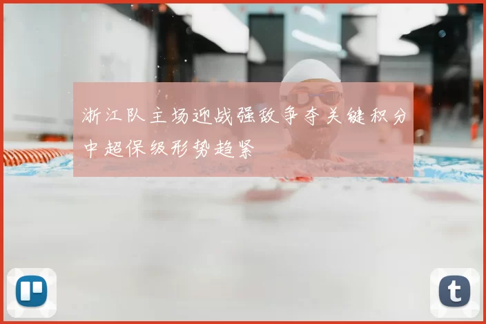 浙江队主场迎战强敌争夺关键积分中超保级形势趋紧