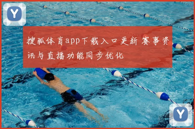 搜狐体育app下载入口更新 赛事资讯与直播功能同步优化
