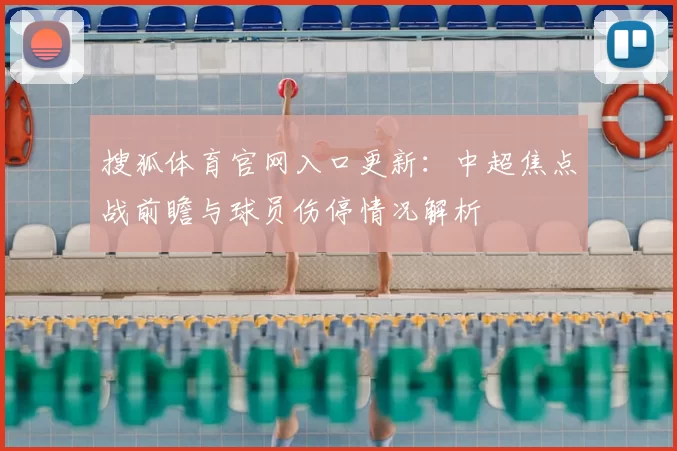 搜狐体育官网入口更新：中超焦点战前瞻与球员伤停情况解析