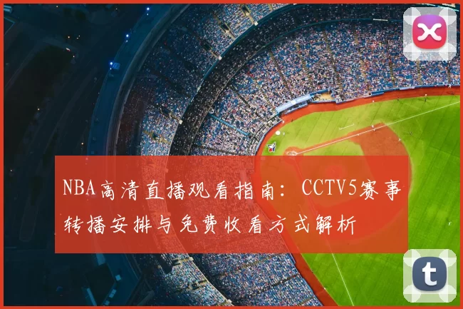 NBA高清直播观看指南：CCTV5赛事转播安排与免费收看方式解析