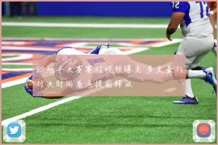 欧冠半决赛赛程视频曝光 多支豪门对决时间看点提前释放