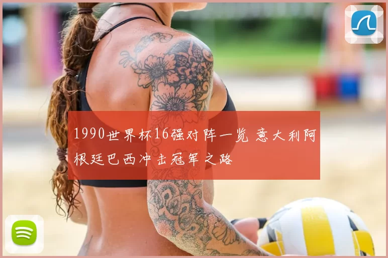 1990世界杯16强对阵一览 意大利阿根廷巴西冲击冠军之路