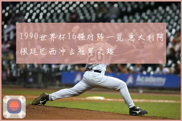 1990世界杯16强对阵一览 意大利阿根廷巴西冲击冠军之路