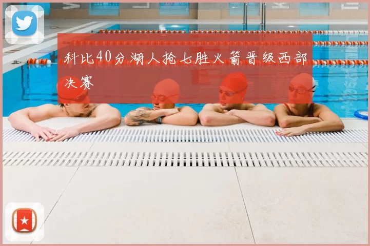 科比40分湖人抢七胜火箭晋级西部决赛