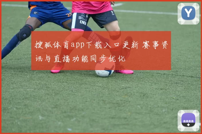 搜狐体育app下载入口更新 赛事资讯与直播功能同步优化