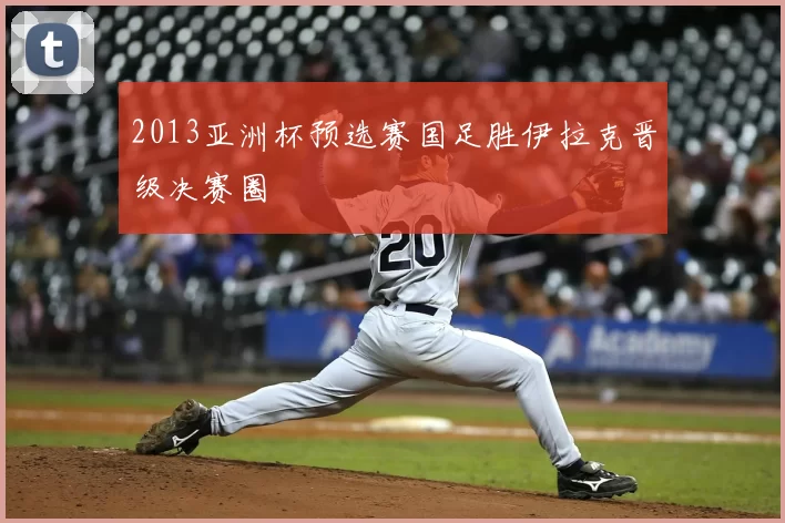 2013亚洲杯预选赛国足胜伊拉克晋级决赛圈