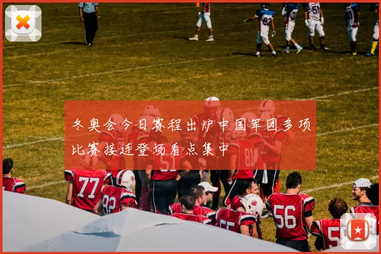 冬奥会今日赛程出炉中国军团多项比赛接连登场看点集中