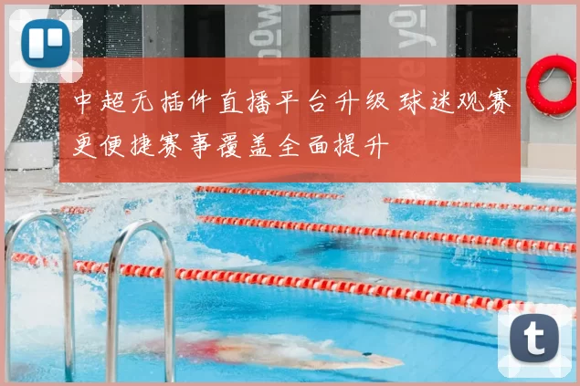 中超无插件直播平台升级 球迷观赛更便捷赛事覆盖全面提升