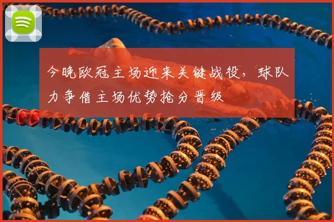 今晚欧冠主场迎来关键战役，球队力争借主场优势抢分晋级