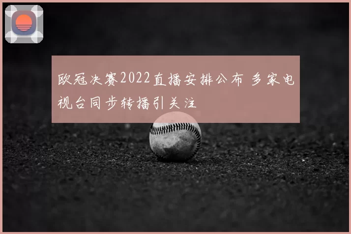 欧冠决赛2022直播安排公布 多家电视台同步转播引关注