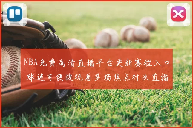 NBA免费高清直播平台更新赛程入口 球迷可便捷观看多场焦点对决直播