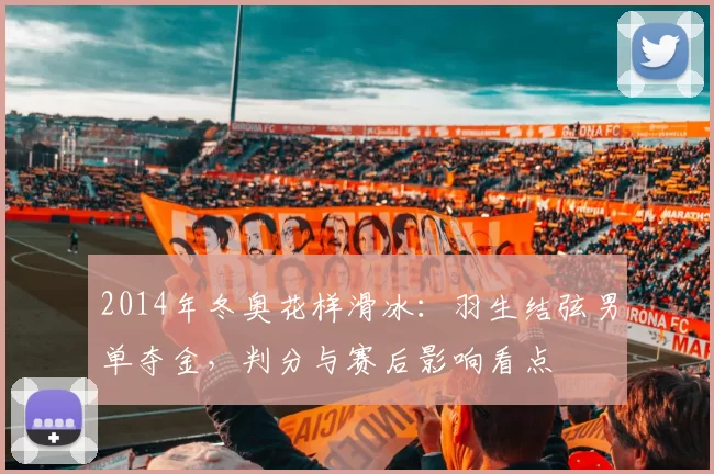 2014年冬奥花样滑冰:羽生结弦男单夺金,判分与赛后影响看点