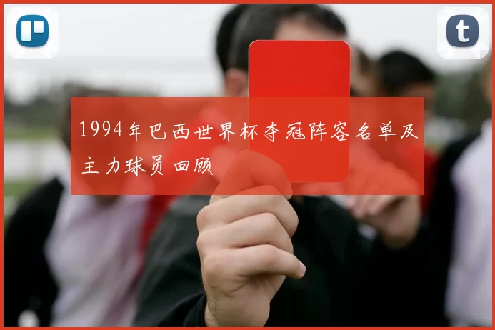1994年巴西世界杯夺冠阵容名单及主力球员回顾