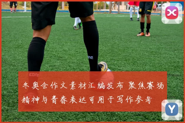 冬奥会作文素材汇编发布 聚焦赛场精神与青春表达可用于写作参考