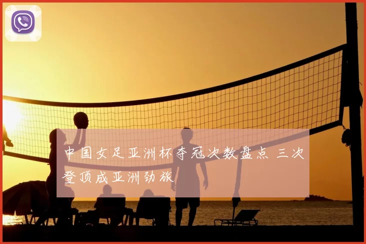 中国女足亚洲杯夺冠次数盘点 三次登顶成亚洲劲旅