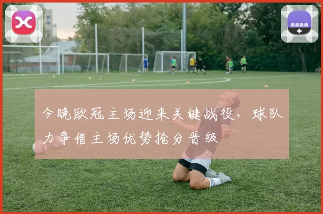今晚欧冠主场迎来关键战役，球队力争借主场优势抢分晋级