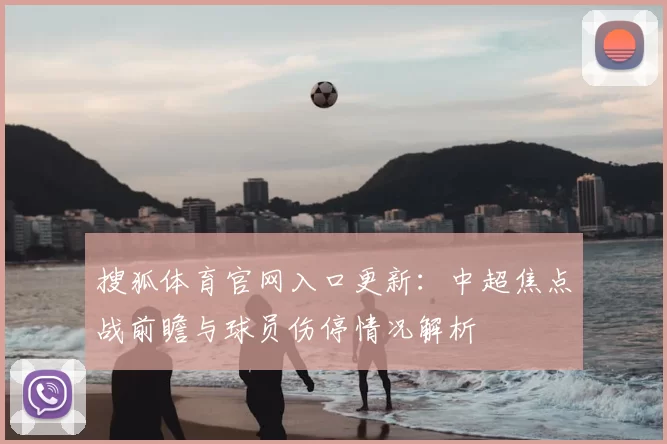 搜狐体育官网入口更新：中超焦点战前瞻与球员伤停情况解析