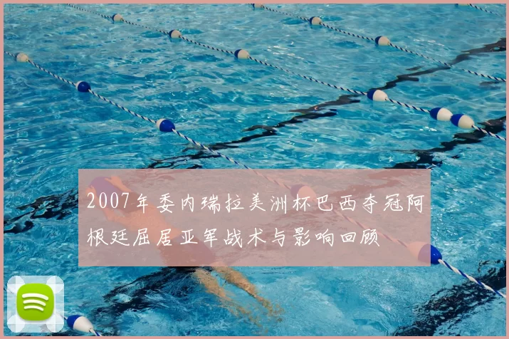 2007年委内瑞拉美洲杯巴西夺冠阿根廷屈居亚军战术与影响回顾