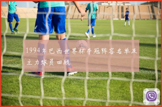 1994年巴西世界杯夺冠阵容名单及主力球员回顾