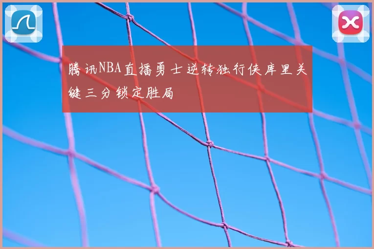 腾讯NBA直播勇士逆转独行侠库里关键三分锁定胜局