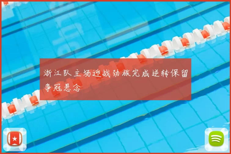 浙江队主场迎战劲旅完成逆转保留争冠悬念