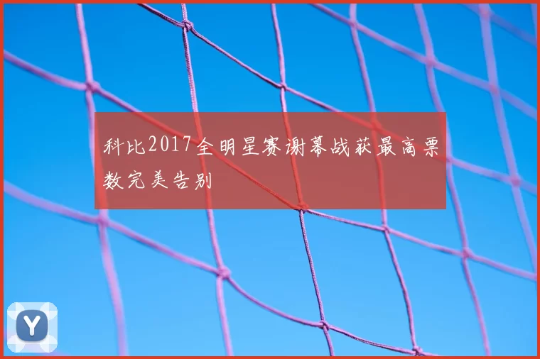 科比2017全明星赛谢幕战获最高票数完美告别