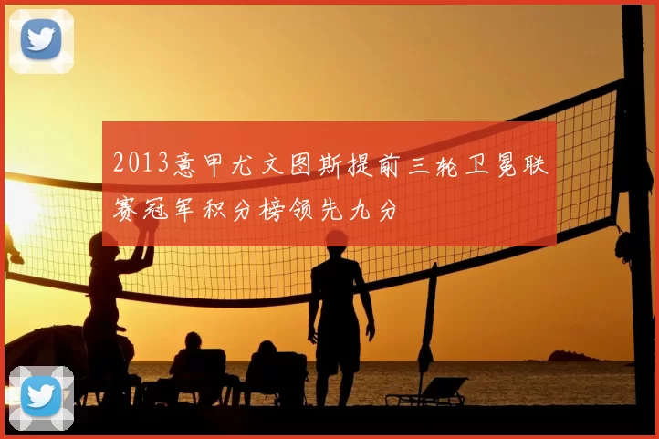2013意甲尤文图斯提前三轮卫冕联赛冠军积分榜领先九分