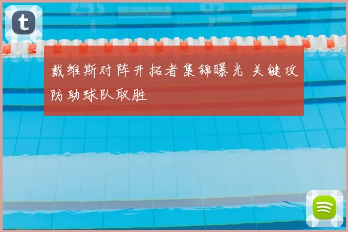 戴维斯对阵开拓者集锦曝光 关键攻防助球队取胜