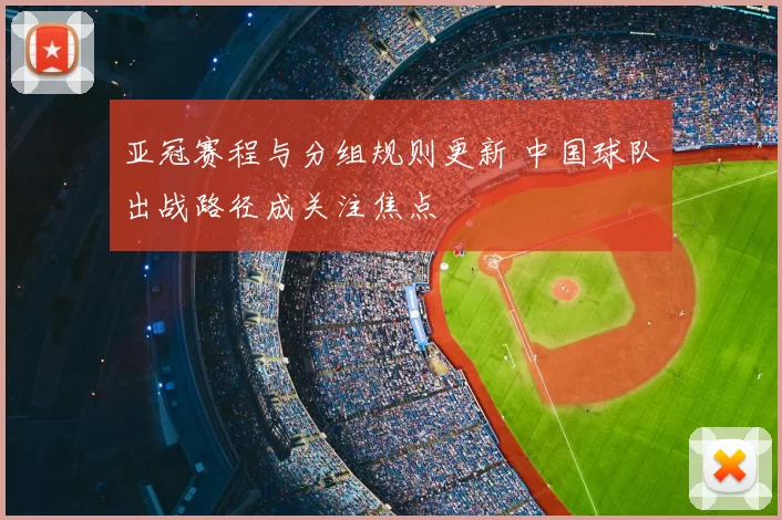亚冠赛程与分组规则更新 中国球队出战路径成关注焦点