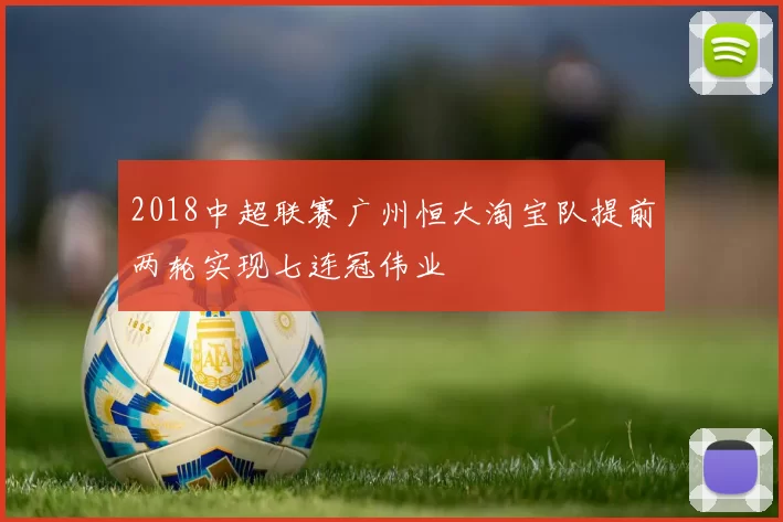 2018中超联赛广州恒大淘宝队提前两轮实现七连冠伟业