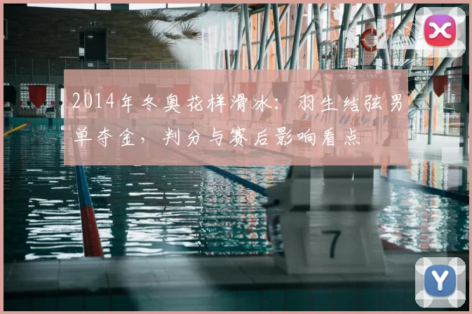 2014年冬奥花样滑冰:羽生结弦男单夺金,判分与赛后影响看点