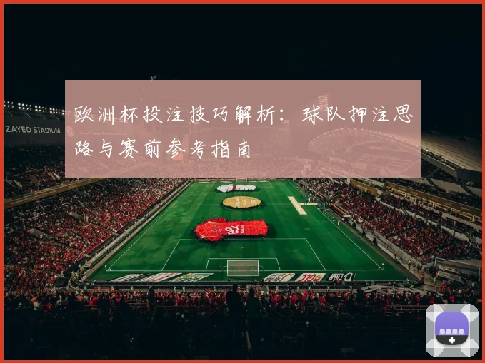 欧洲杯投注技巧解析:球队押注思路与赛前参考指南