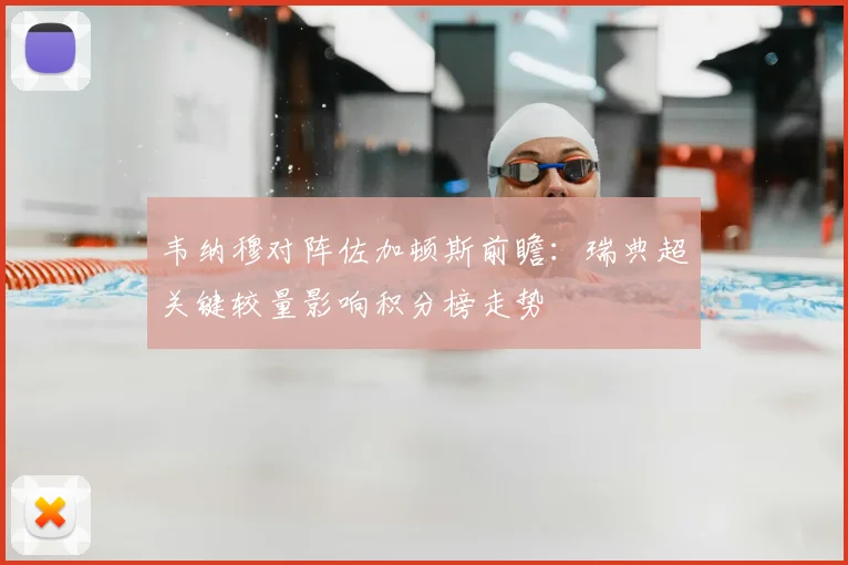 韦纳穆对阵佐加顿斯前瞻：瑞典超关键较量影响积分榜走势