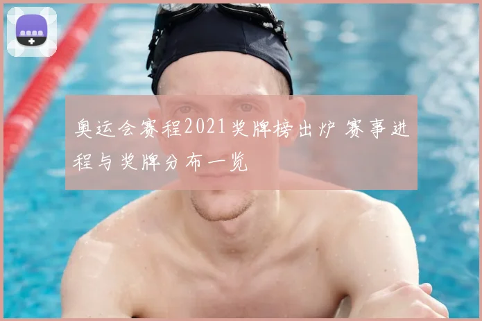 奥运会赛程2021奖牌榜出炉 赛事进程与奖牌分布一览