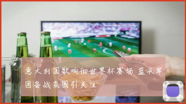 意大利国歌响彻世界杯赛场 蓝衣军团备战氛围引关注