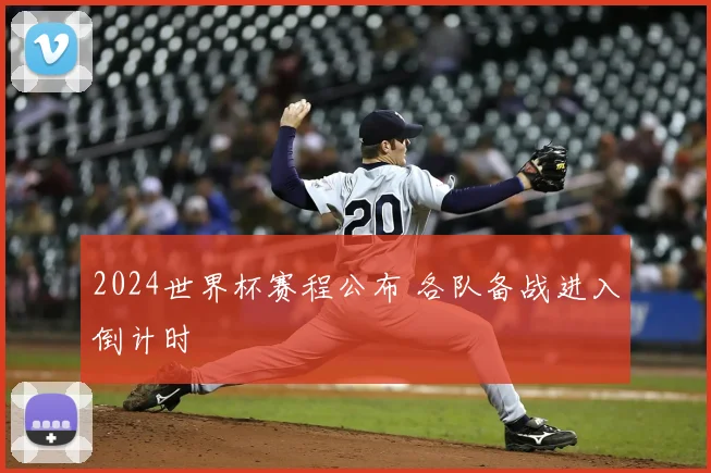 2024世界杯赛程公布 各队备战进入倒计时
