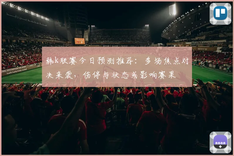 韩k联赛今日预测推荐：多场焦点对决来袭，伤停与状态或影响赛果