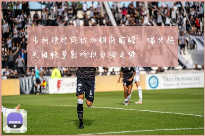 韦纳穆对阵佐加顿斯前瞻：瑞典超关键较量影响积分榜走势