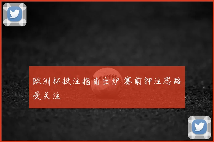 欧洲杯投注指南出炉 赛前押注思路受关注
