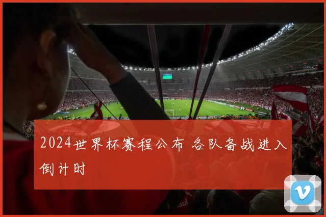 2024世界杯赛程公布 各队备战进入倒计时