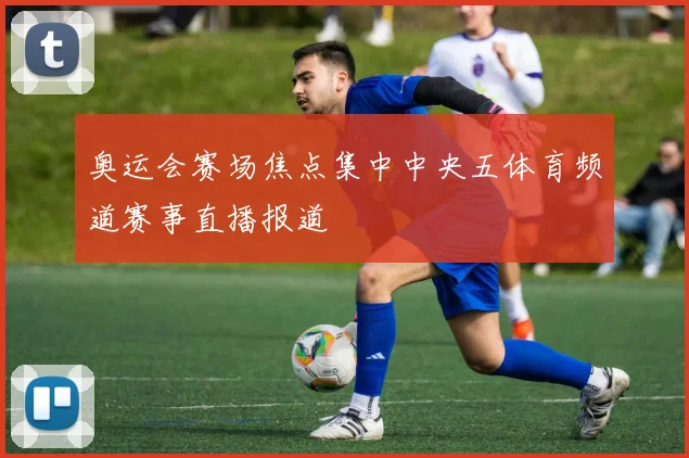 奥运会赛场焦点集中中央五体育频道赛事直播报道
