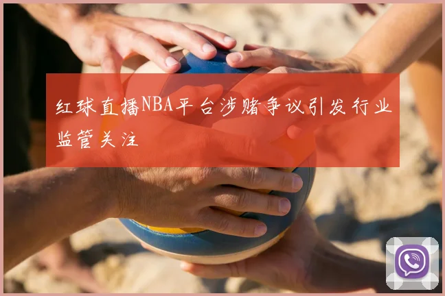 红球直播NBA平台涉赌争议引发行业监管关注